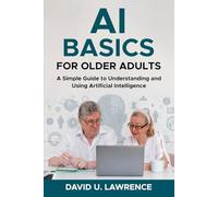 AI BASICS FOR OLDER ADULTS: A Simple Guide to Understanding and Using Artificial Intelligence