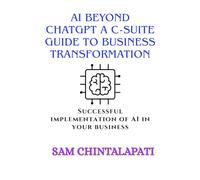 AI Beyond ChatGPT A C-Suite Guide to Business Transformation: Successful implementation of AI in your business