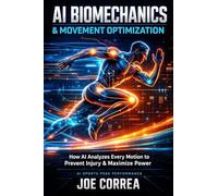 AI Biomechanics & Movement Optimization: How AI Analyzes Every Motion to Prevent Injury & Maximize Power: 2 (AI Sports Peak Performance)