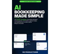 AI Bookkeeping Made Simple: Use ChatGPT, QuickBooks, and Simple Automation to Track Expenses, Send Invoices, Organize Receipts, and Understand Your Numbers Without Being an Accountant