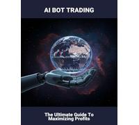 Ai Bot Trading: The Ultimate Guide To Maximizing Profits