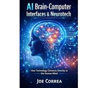 AI Brain-Computer Interfaces & Neurotech: How Technology Connects Directly to the Human Mind: 7 (AI Neuroplasticity & Brain Healing: How Artificial Intelligence Is Rewiring the Human Mind for Recov)