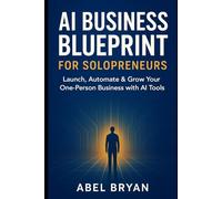 AI Business Blueprint for Solopreneurs: Launch, Automate & Grow Your One-Person Business with AI Tools (AI and Robotic Updates)