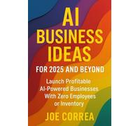 AI Business Ideas for 2025 and Beyond: Launch Profitable AI-Powered Businesses With Zero Employees or Inventory: 6 (AI Income Empire)