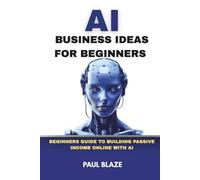 AI BUSINESS IDEAS FOR BEGINNERS: BEGINNERS GUIDE TO BUILDING PASSIVE INCOME ONLINE WITH AI (ROADMAP TO AI PRODUCTIVITY AND INCOME)