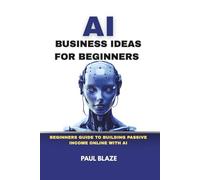 AI BUSINESS IDEAS FOR BEGINNERS: BEGINNERS GUIDE TO BUILDING PASSIVE INCOME ONLINE WITH AI (ROADMAP TO AI PRODUCTIVITY AND INCOME)