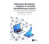 AI Business Revolution - Capitolo 0: La Guida Introduttiva per Creare il Tuo Primo Business Online con l’Intelligenza Artificiale
