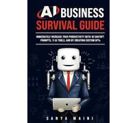 AI Business Survival Guide: Immediately Increase Your Productivity with 18 ChatGPT Prompts, 11 AI Tools, and by Creating Custom GPTs