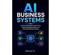 AI Business Systems: Practical Workflows to Save Time, Reduce Repetitive Work, and Automate Without Coding