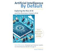 AI by Default: Exploring the Rise of Artificial Intelligence and Its Business Impact (Empowering Enterprise Leaders to Unlock Business Benefit Through IT)
