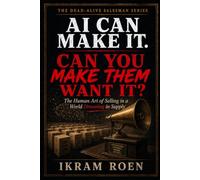 AI CAN MAKE IT. CAN YOU MAKE THEM WANT IT?: The Human Art of Selling in a World Drowning in Supply (THE DEAD-ALIVE SALESMAN SERIES)