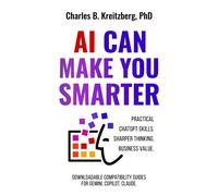 AI Can Make You Smarter : Practical ChatGPT Skills. Sharper Thinking. Business Value.