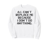 AI Can't Replace Me Because I Don't Do Anything Funny Tech Sweatshirt