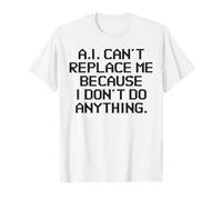 AI Can't Replace Me Because I Don't Do Anything Funny Tech T-Shirt