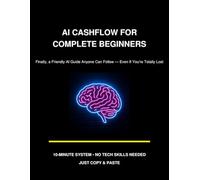 AI Cashflow For Complete Beginners: Finally, a Friendly AI Guide Anyone Can Follow - Even If You’re Totally Lost