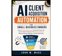AI Client Acquisition Automation for Small Business Owners: How to Attract Better Leads, Automate Follow-Up, and Turn More Prospects Into Paying Customers Without Chasing, Guessing, or Hiring a Sales