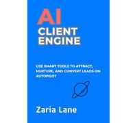 AI Client Engine: Use Smart Tools to Attract, Nurture, and Convert Leads on Autopilot (The AI Advantage Series)