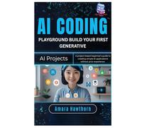 AI Coding Playground: Build Your First Generative AI Projects: A Project-based beginner's guide to creating simple AI applications without prior experiences