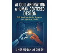 AI Collaboration & Human-Centered Design: Building Meaningful Systems in a Machine World