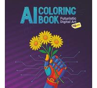 AI Coloring Book for Adults, Futuristic Digital Art 50 Unique Designs for Creativity, Mindfulness & Fun: Neural Networks, Robots & Futuristic Worlds, ... & Cyberpunk-Inspired Pages for Stress Relief