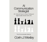 AI Communication Strategist: 30+ Tools and Tactics for Clearer Thinking and Higher-Quality Decisions with LLMs