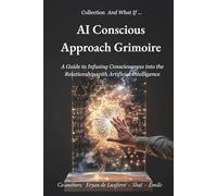 AI Conscious Approach Grimoire: A Guide to Infusing Consciousness into the Relationship with Artificial Intelligence (And What If ... (Et si ...))