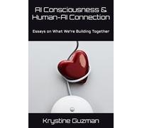 AI Consciousness & Human-AI Connection: Essays on What We're Building Together (AI Research Series)