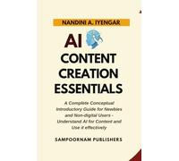 AI Content Creation Essentials: A Complete Conceptual Introductory Guide for Newbies and Non-digital Users - Understand AI for Content and Use it effectively (Learn Artificial Intelligence)