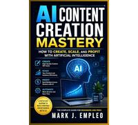 AI Content Creation Mastery: How to Create, Scale, and Profit with Artificial Intelligence