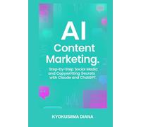 AI Content Marketing: Step-by-Step Social Media and Copywriting Secrets with Claude and ChatGPT. (Mastering AI: Step-by-Step Artificial Intelligence for Beginners.)