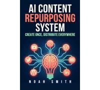 AI Content Repurposing System: Create Once, Distribute Everywhere: A Solo Creator's Guide to Multiplying Content Without Burnout