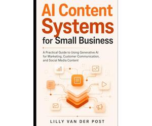 AI Content Systems for Small Business: A Practical Guide to Using Generative AI for Marketing, Customer Communication, and Social Media