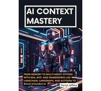AI Context Mastery: From Memory to Multi-Agent Systems with RAG, MCP, and Frameworks like LangChain, LangGraph, and AutoGen to Build Scalable AI