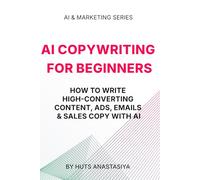AI Copywriting for Beginners: How to Write High-Converting Content, Ads, Emails & Sales Copy With AI
