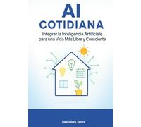 AI Cotidiana: Integrar la Inteligencia Artificial para una Vida Más Libre y Consciente: 5 (Vivir con la IA - Cómo la inteligencia artificial transforma tu vida)