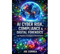 AI Cyber Risk, Compliance & Digital Forensics: Legal, Regulatory & Investigative AI Security Systems: 9 (The AI Cybersecurity)