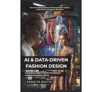 AI & DATA-DRIVEN FASHION DESIGN: A Practical Guide to Trend Forecasting & Creative Innovation with AI: How AI is Helping Fashion Professionals Work ... & Design for the Future (Fashion Metaverse)