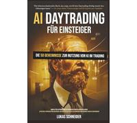 AI-Daytrading für Einsteiger: Ein Leitfaden zur Nutzung Künstlicher Intelligenz mit geheimen und effektiven Strategien - auch für absolute Anfänger - um sicher und planbar Geld zu verdienen