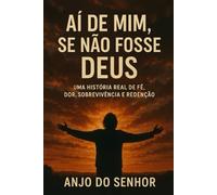Aí de Mim, Se Não Fosse Deus: Uma História Real de Fé, Dor, Sobrevivência e Redenção