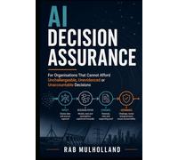 AI Decision Assurance: For Organisations That Cannot Afford Unchallengeable, Unevidenced or Unaccountable Decisions (The Mission-Critical Services Series)