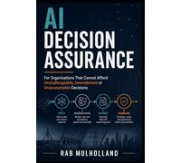AI Decision Assurance: For Organisations That Cannot Afford Unchallengeable, Unevidenced or Unaccountable Decisions (The Mission-Critical Services Series)