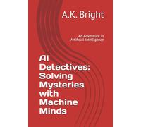 AI Detectives: Solving Mysteries with Machine Minds: An Adventure in Artificial Intelligence: 1