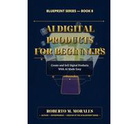 AI Digital Products for Beginners: Create and Sell Digital Products With AI Made Easy (AI Blueprint Series)
