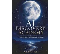 AI Discovery Academy: A Complete Beginner's Guide to Understanding and Using Artificial Intelligence