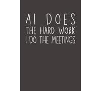 AI Does the Hard Work I Do the Meetings: Funny AI Notebook | Office Humor Gag Gift for Coworkers, Employees & Boss | 6x9 Lined Journal