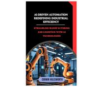 AI-Driven Automation Redefining Industrial Efficiency: Streamline manufacturing and logistics with AI technologies