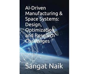 AI-Driven Manufacturing & Space Systems: Design, Optimization, and Research Challenges: 8 (Space Technology & Research Engineering Series)
