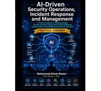 AI-DRIVEN SECURITY OPERATIONS, INCIDENT RESPONSE AND MANAGEMENT: A Practical Cookbook for Building Intelligent Security Operations Centers Using ... Threat Intelligence, and Security Automation