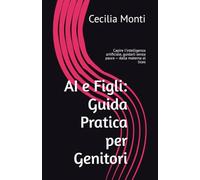 AI e Figli: Guida Pratica per Genitori: Capire l'intelligenza artificiale, guidarli senza paura - dalla materna al liceo: 6 (Impara il Computer e lo Smartphone con Facilità)