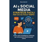 AI e Social Media: Strategie Facili per Chi Ha Poco Tempo: Come usare l'intelligenza artificiale per comunicare e promuoversi online anche se sei alle ... Lab - Manuali per il marketing che funziona)